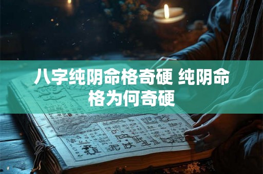 八字纯阴命格奇硬 纯阴命格为何奇硬 八字纯阴命格奇硬 纯阴命格为何奇硬
