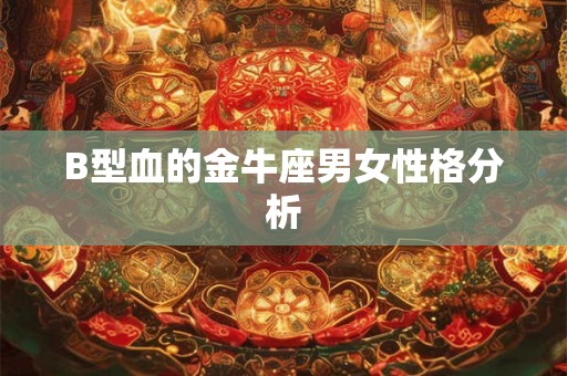 B型血的金牛座男女性格分析 B型血的金牛座男女性格分析