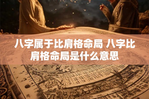 八字属于比肩格命局 八字比肩格命局是什么意思 八字属于比肩格命局 八字比肩格命局是什么意思