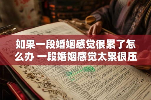 如果一段婚姻感觉很累了怎么办 一段婚姻感觉太累很压抑 如果一段婚姻感觉很累了怎么办 一段婚姻感觉太累很压抑