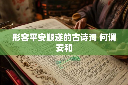 形容平安顺遂的古诗词 何谓安和 形容平安顺遂的古诗词 何谓安和