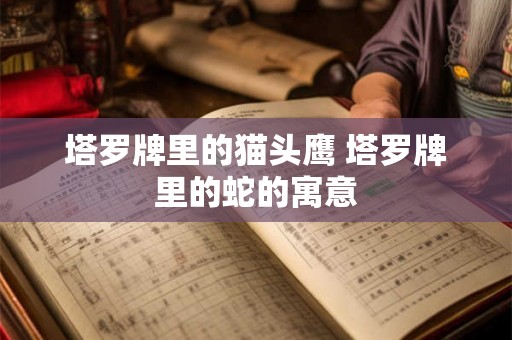 塔罗牌里的猫头鹰 塔罗牌里的蛇的寓意