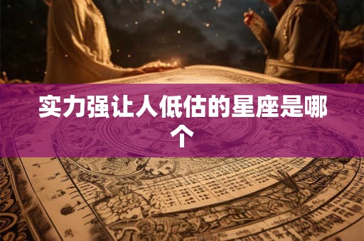 实力强让人低估的星座是哪个 实力强让人低估的星座是哪个