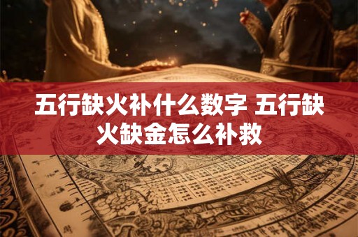 五行缺火补什么数字 五行缺火缺金怎么补救 五行缺火补什么数字 五行缺火缺金怎么补救