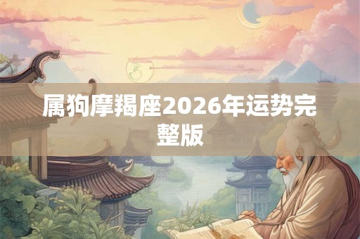属狗摩羯座2026年运势完整版 属狗摩羯座2026年运势完整版