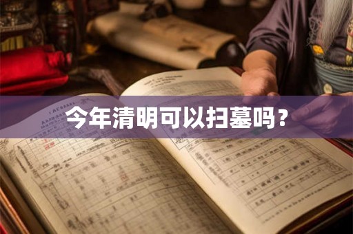 今年清明可以扫墓吗? 今年清明可以扫墓吗?