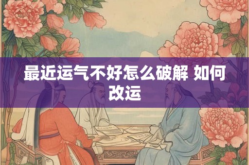 最近运气不好怎么破解 如何改运