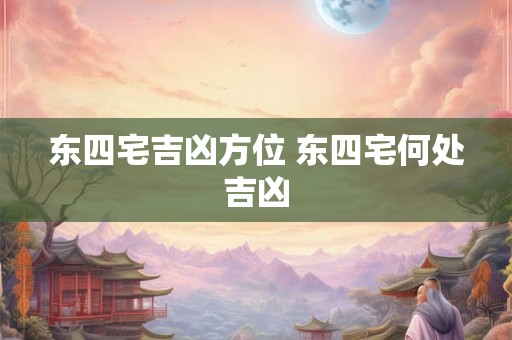 东四宅吉凶方位 东四宅何处吉凶