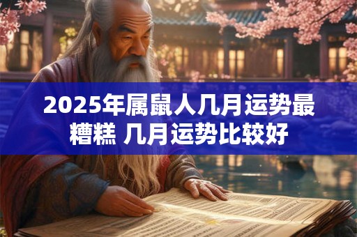2025年属鼠人几月运势最糟糕 几月运势比较好 2025年属鼠人几月运势最糟糕 几月运势比较好