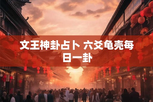 文王神卦占卜 六爻龟壳每日一卦 文王神卦占卜 六爻龟壳每日一卦
