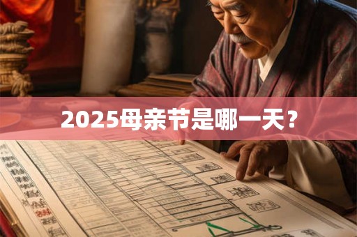 2025母亲节是哪一天? 2025母亲节是哪一天?