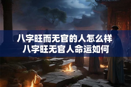 八字旺而无官的人怎么样 八字旺无官人命运如何