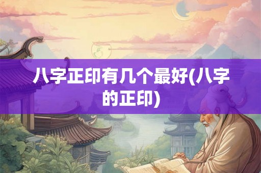 八字正印有几个最好(八字的正印)