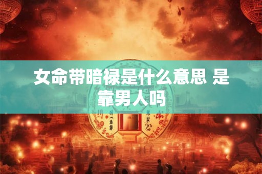 女命带暗禄是什么意思 是靠男人吗