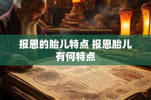 报恩的胎儿特点 报恩胎儿有何特点 报恩的胎儿特点 报恩胎儿有何特点