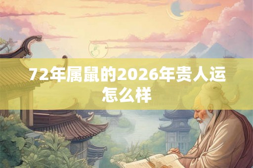 72年属鼠的2026年贵人运怎么样 72年属鼠的2026年贵人运怎么样