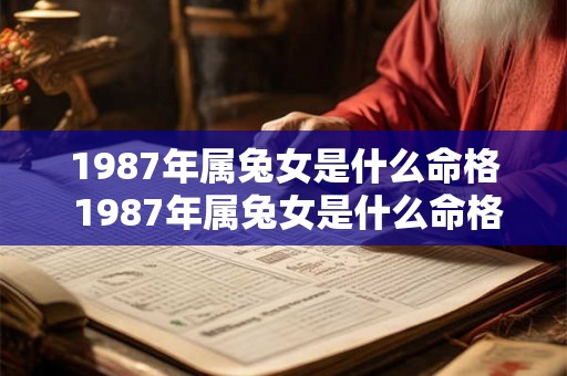 1987年属兔女是什么命格 1987年属兔女是什么命格的人 1987年属兔女是什么命格 1987年属兔女是什么命格的人