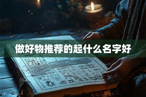 做好物推荐的起什么名字好 做好物推荐的起什么名字好