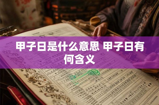 甲子日是什么意思 甲子日有何含义 甲子日是什么意思 甲子日有何含义