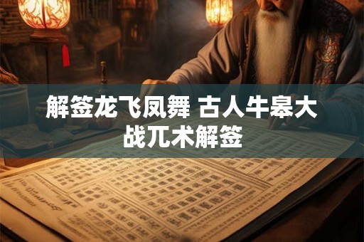 解签龙飞凤舞 古人牛皋大战兀术解签 解签龙飞凤舞 古人牛皋大战兀术解签