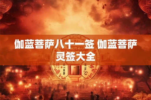 伽蓝菩萨八十一签 伽蓝菩萨灵签大全 伽蓝菩萨八十一签 伽蓝菩萨灵签大全