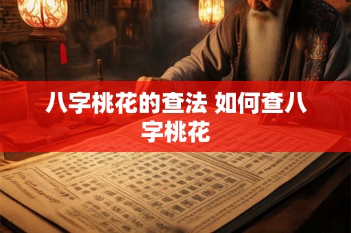 八字桃花的查法 如何查八字桃花 八字桃花的查法 如何查八字桃花
