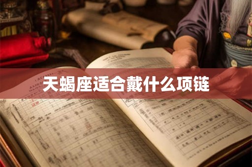 天蝎座适合戴什么项链 天蝎座适合戴什么项链
