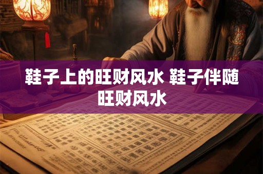 鞋子上的旺财风水 鞋子伴随旺财风水 鞋子上的旺财风水 鞋子伴随旺财风水