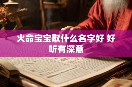 火命宝宝取什么名字好 好听有深意 火命宝宝取什么名字好 好听有深意