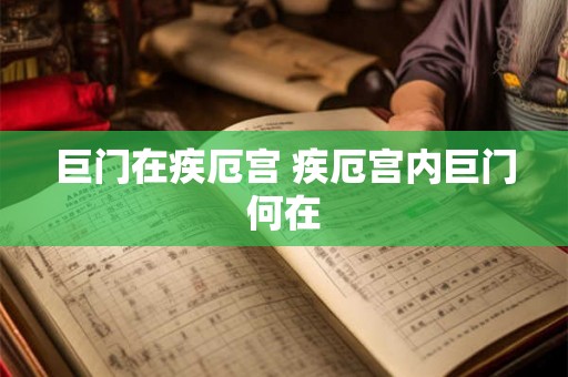 巨门在疾厄宫 疾厄宫内巨门何在