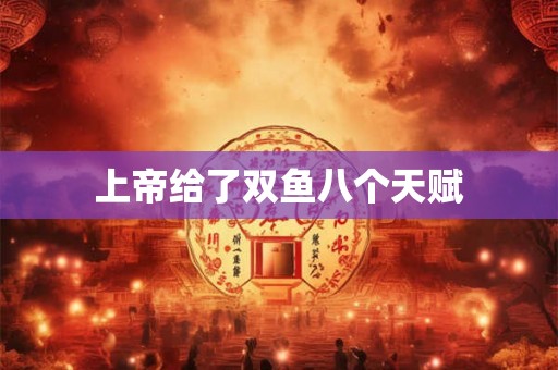 上帝给了双鱼八个天赋 上帝给了双鱼八个天赋