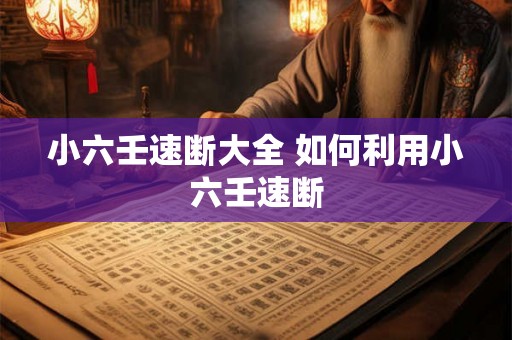 小六壬速断大全 如何利用小六壬速断 小六壬速断大全 如何利用小六壬速断