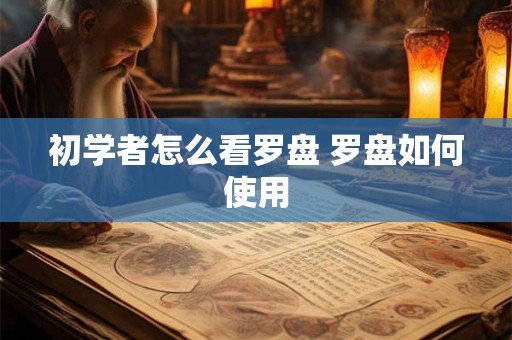 初学者怎么看罗盘 罗盘如何使用