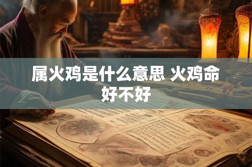 属火鸡是什么意思 火鸡命好不好 属火鸡是什么意思 火鸡命好不好