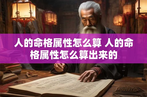 人的命格属性怎么算 人的命格属性怎么算出来的 人的命格属性怎么算 人的命格属性怎么算出来的