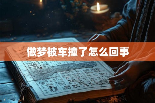 做梦被车撞了怎么回事 做梦被车撞了怎么回事