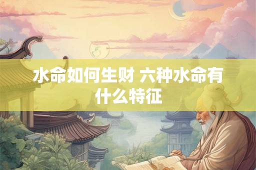 水命如何生财 六种水命有什么特征