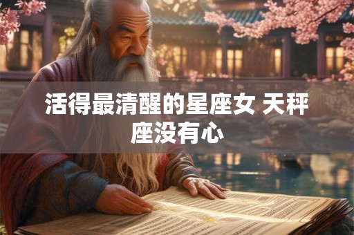 活得最清醒的星座女 天秤座没有心