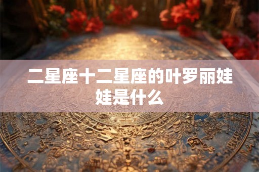 二星座十二星座的叶罗丽娃娃是什么 二星座十二星座的叶罗丽娃娃是什么