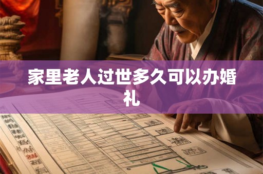 家里老人过世多久可以办婚礼 家里老人过世多久可以办婚礼