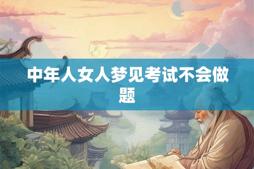 中年人女人梦见考试不会做题