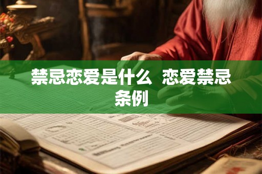 禁忌恋爱是什么 恋爱禁忌条例 禁忌恋爱是什么 恋爱禁忌条例