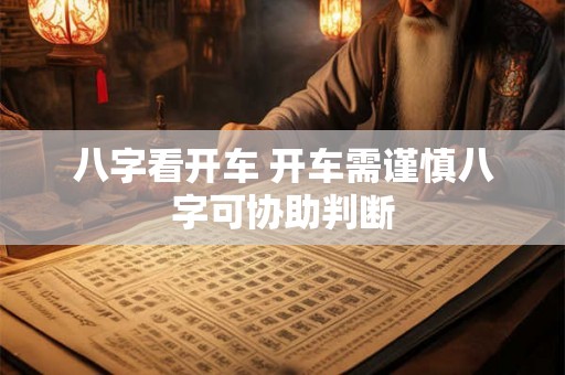 八字看开车 开车需谨慎八字可协助判断 八字看开车 开车需谨慎八字可协助判断
