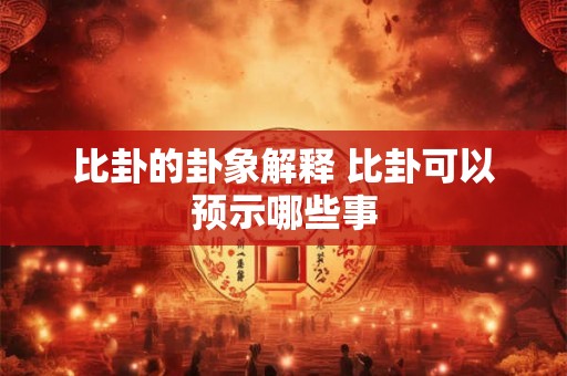 比卦的卦象解释 比卦可以预示哪些事 比卦的卦象解释 比卦可以预示哪些事