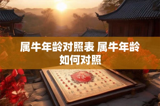 属牛年龄对照表 属牛年龄如何对照 属牛年龄对照表 属牛年龄如何对照