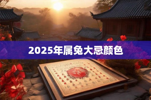 2025年属兔大忌颜色 2025年属兔大忌颜色