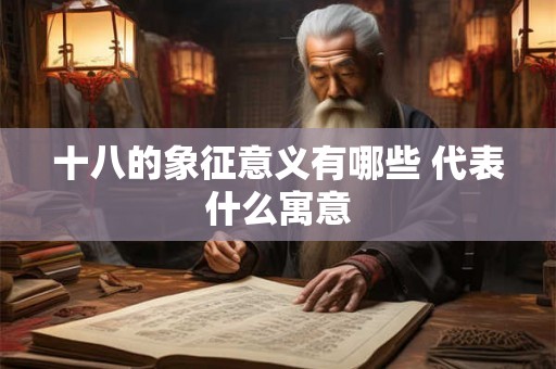 十八的象征意义有哪些 代表什么寓意 十八的象征意义有哪些 代表什么寓意
