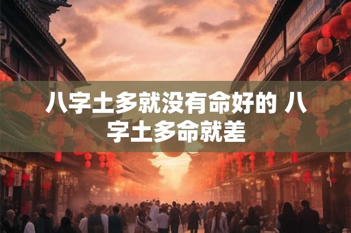 八字土多就没有命好的 八字土多命就差