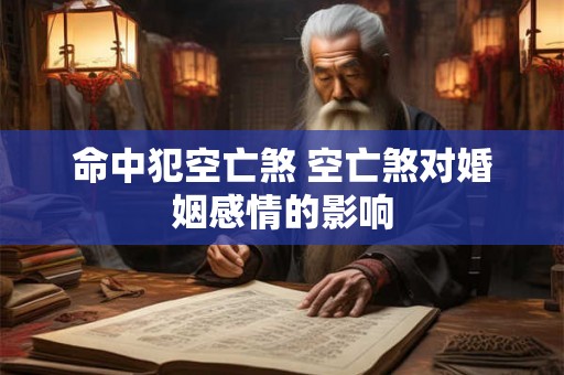 命中犯空亡煞 空亡煞对婚姻感情的影响 命中犯空亡煞 空亡煞对婚姻感情的影响