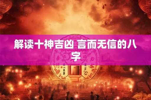 解读十神吉凶 言而无信的八字 解读十神吉凶 言而无信的八字